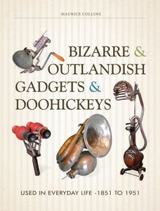 Bizarre & Outlandish Gadgets & Doohickeys: Used in Everyday Life - 1851 to 1951